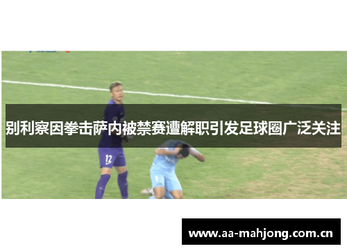 别利察因拳击萨内被禁赛遭解职引发足球圈广泛关注
