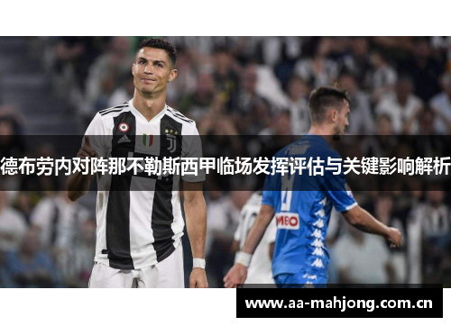 德布劳内对阵那不勒斯西甲临场发挥评估与关键影响解析 德布劳内对阵那不勒斯西甲临场发挥评估与关键影响解析