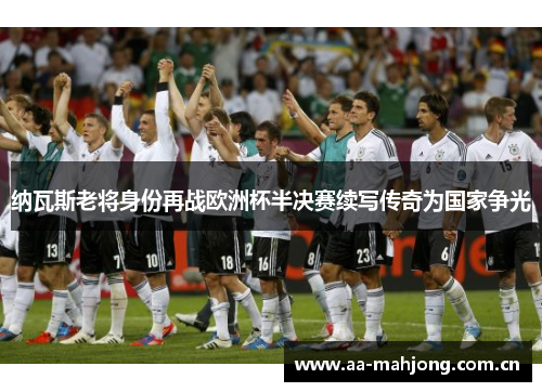 纳瓦斯老将身份再战欧洲杯半决赛续写传奇为国家争光 纳瓦斯老将身份再战欧洲杯半决赛续写传奇为国家争光